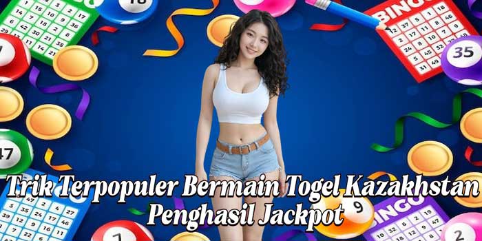 Trik Terpopuler Bermain Togel Kazakhstan Penghasil Jackpot