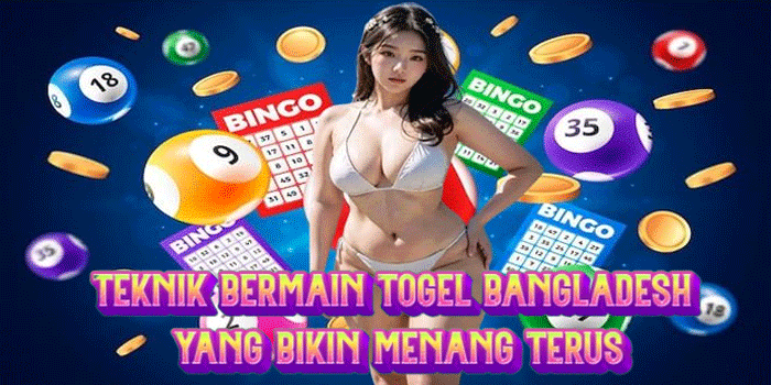 Teknik Bermain Togel Bangladesh yang Bikin Menang Terus