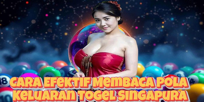 Cara Efektif Membaca Pola Keluaran Togel Singapura